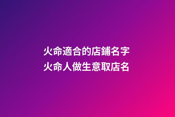 火命適合的店鋪名字 火命人做生意取店名-第1張-店鋪起名-玄機派